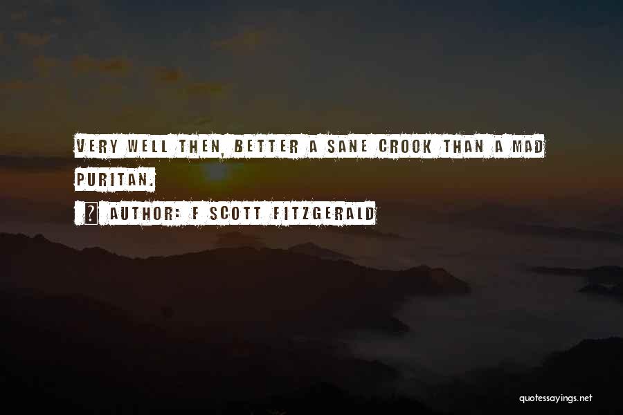 F Scott Fitzgerald Quotes: Very Well Then, Better A Sane Crook Than A Mad Puritan.
