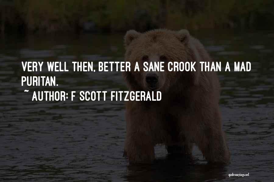 F Scott Fitzgerald Quotes: Very Well Then, Better A Sane Crook Than A Mad Puritan.