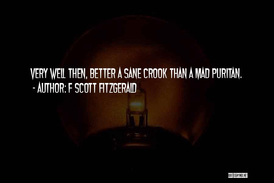 F Scott Fitzgerald Quotes: Very Well Then, Better A Sane Crook Than A Mad Puritan.