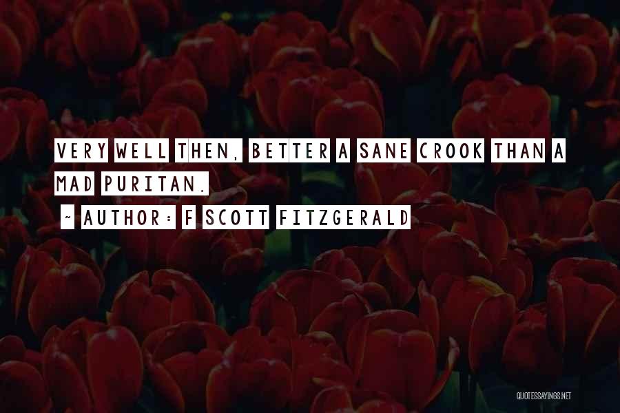 F Scott Fitzgerald Quotes: Very Well Then, Better A Sane Crook Than A Mad Puritan.