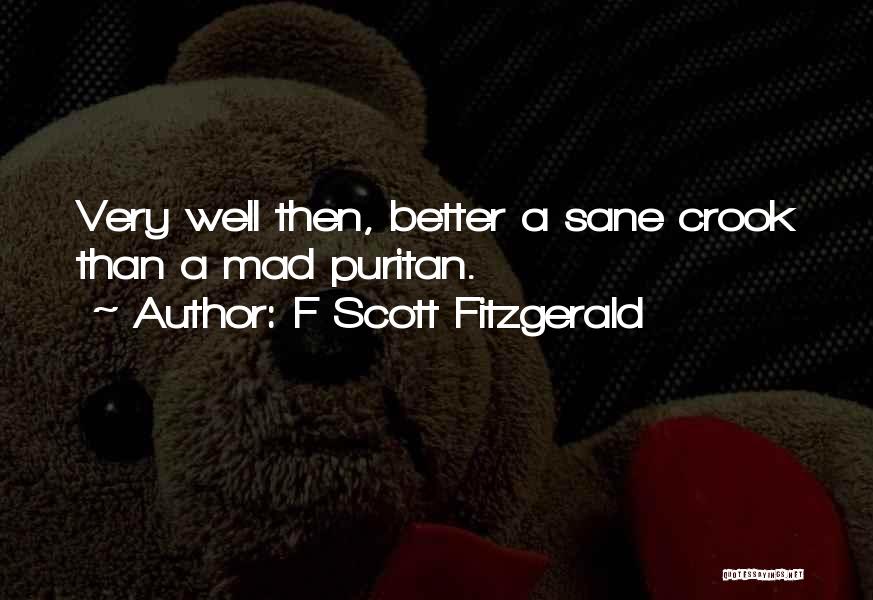 F Scott Fitzgerald Quotes: Very Well Then, Better A Sane Crook Than A Mad Puritan.