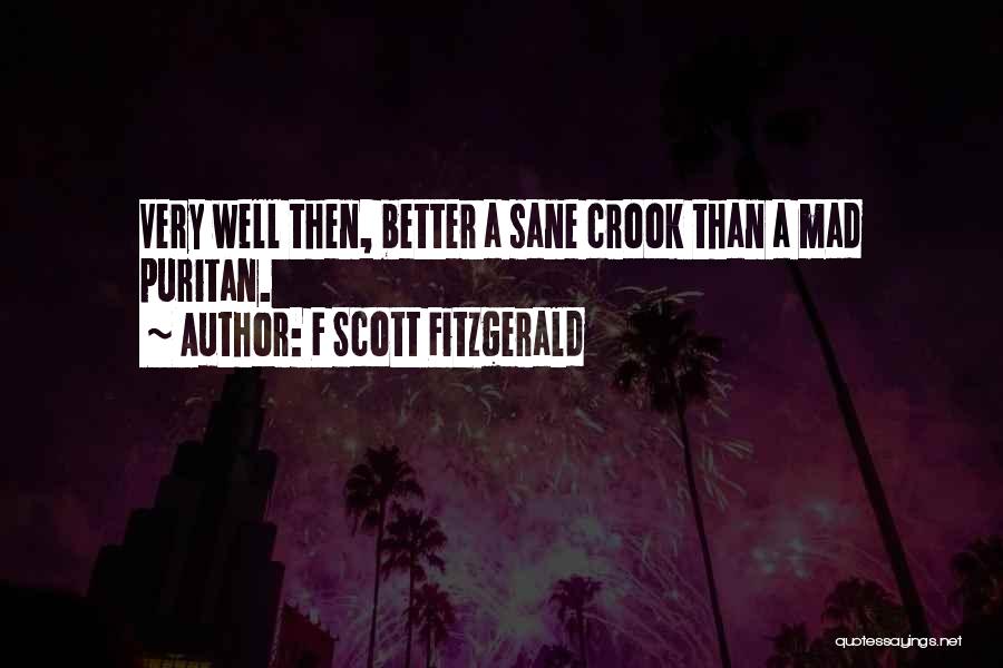 F Scott Fitzgerald Quotes: Very Well Then, Better A Sane Crook Than A Mad Puritan.