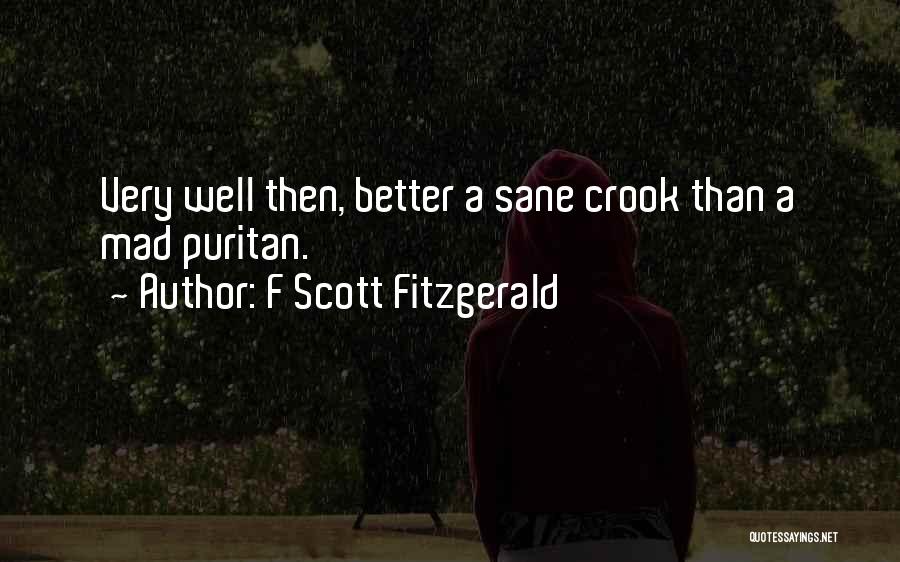 F Scott Fitzgerald Quotes: Very Well Then, Better A Sane Crook Than A Mad Puritan.