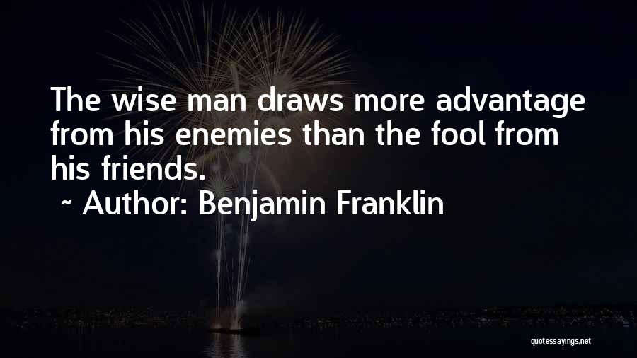 Benjamin Franklin Quotes: The Wise Man Draws More Advantage From His Enemies Than The Fool From His Friends.