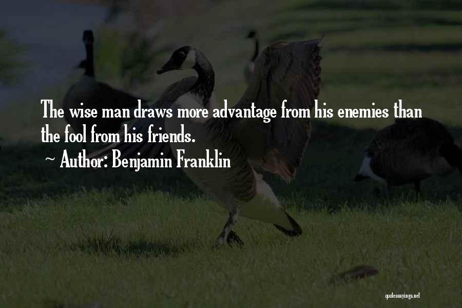 Benjamin Franklin Quotes: The Wise Man Draws More Advantage From His Enemies Than The Fool From His Friends.