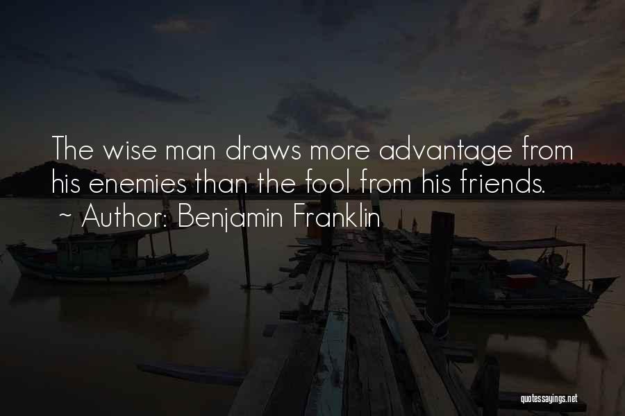 Benjamin Franklin Quotes: The Wise Man Draws More Advantage From His Enemies Than The Fool From His Friends.