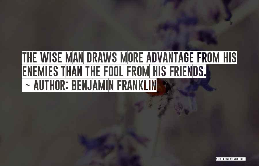 Benjamin Franklin Quotes: The Wise Man Draws More Advantage From His Enemies Than The Fool From His Friends.