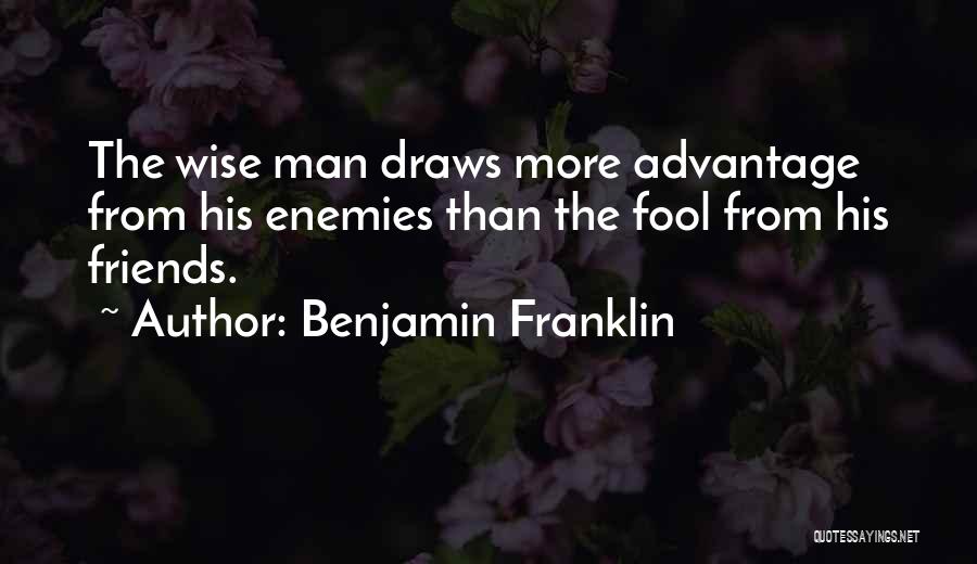 Benjamin Franklin Quotes: The Wise Man Draws More Advantage From His Enemies Than The Fool From His Friends.