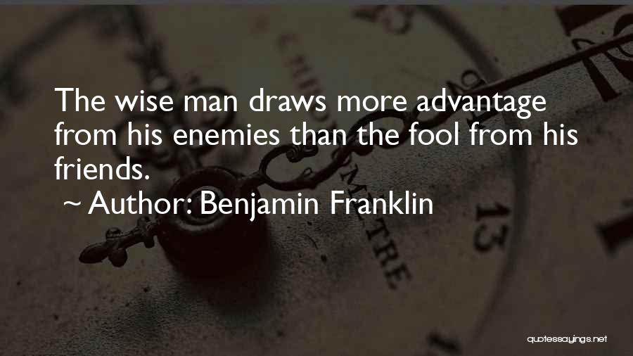 Benjamin Franklin Quotes: The Wise Man Draws More Advantage From His Enemies Than The Fool From His Friends.