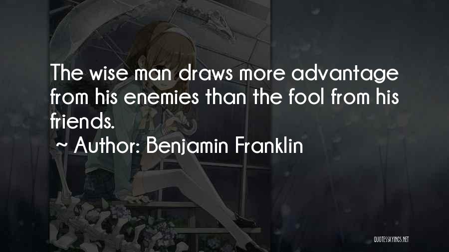 Benjamin Franklin Quotes: The Wise Man Draws More Advantage From His Enemies Than The Fool From His Friends.