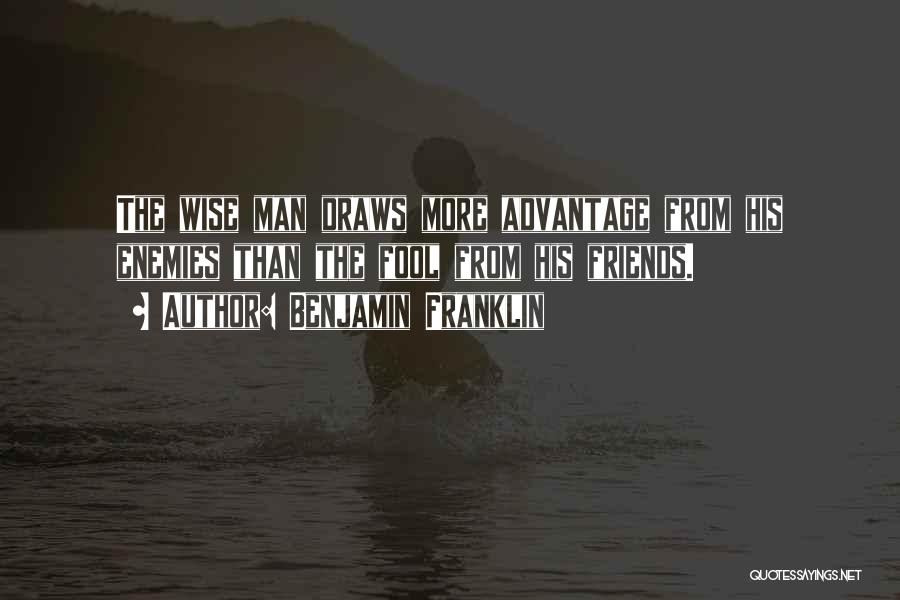 Benjamin Franklin Quotes: The Wise Man Draws More Advantage From His Enemies Than The Fool From His Friends.