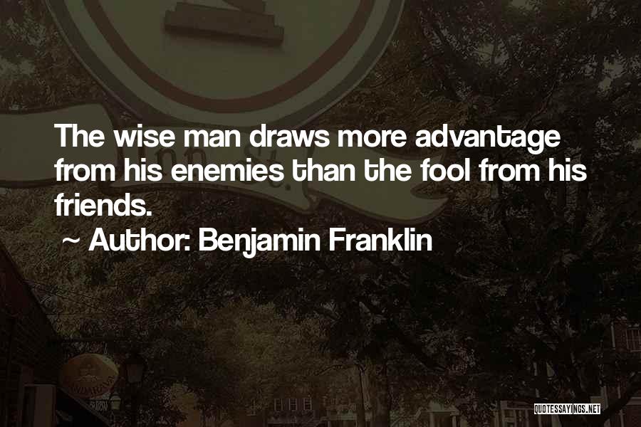 Benjamin Franklin Quotes: The Wise Man Draws More Advantage From His Enemies Than The Fool From His Friends.