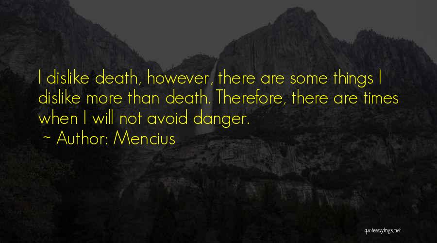 Mencius Quotes: I Dislike Death, However, There Are Some Things I Dislike More Than Death. Therefore, There Are Times When I Will