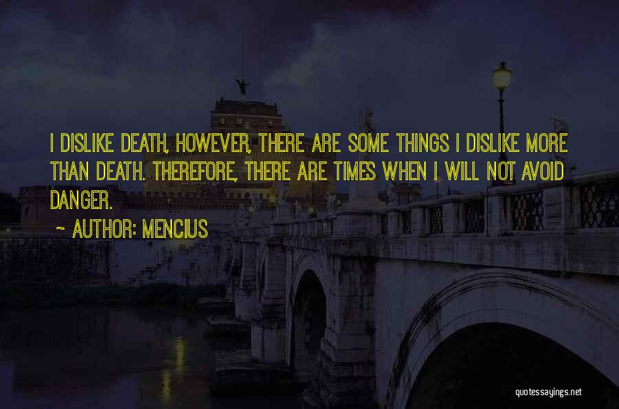 Mencius Quotes: I Dislike Death, However, There Are Some Things I Dislike More Than Death. Therefore, There Are Times When I Will