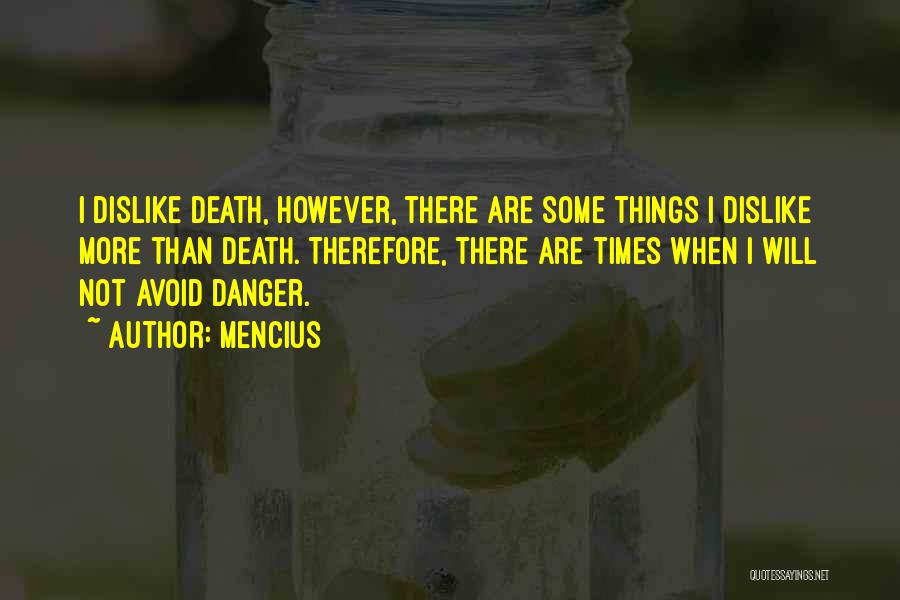 Mencius Quotes: I Dislike Death, However, There Are Some Things I Dislike More Than Death. Therefore, There Are Times When I Will