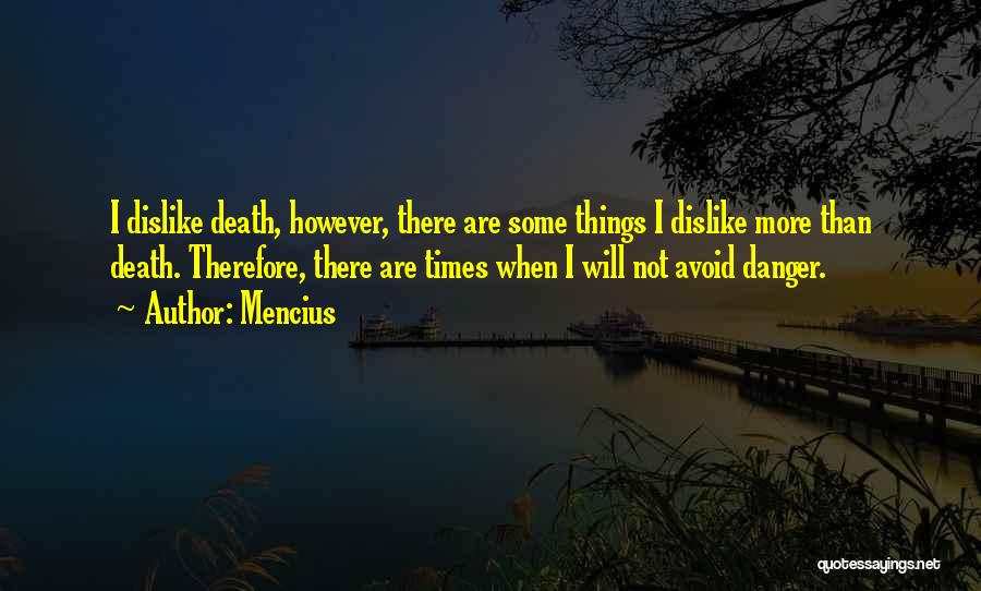 Mencius Quotes: I Dislike Death, However, There Are Some Things I Dislike More Than Death. Therefore, There Are Times When I Will