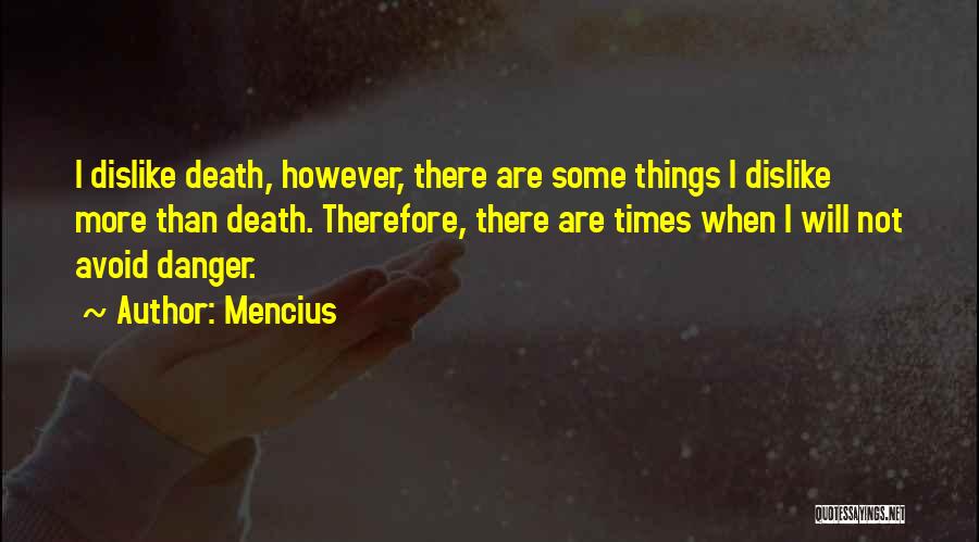 Mencius Quotes: I Dislike Death, However, There Are Some Things I Dislike More Than Death. Therefore, There Are Times When I Will