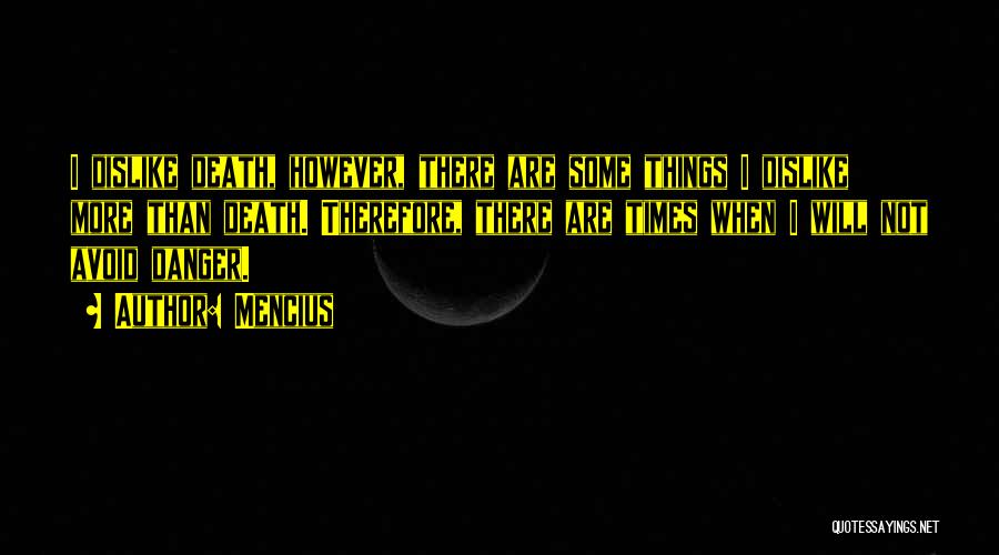 Mencius Quotes: I Dislike Death, However, There Are Some Things I Dislike More Than Death. Therefore, There Are Times When I Will