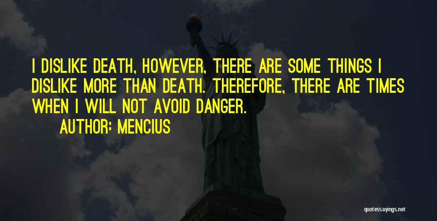 Mencius Quotes: I Dislike Death, However, There Are Some Things I Dislike More Than Death. Therefore, There Are Times When I Will
