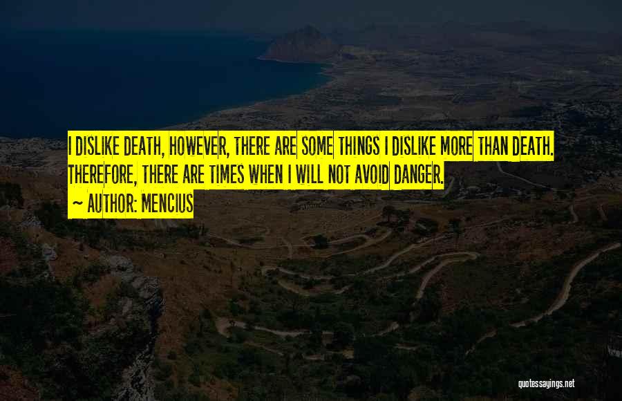 Mencius Quotes: I Dislike Death, However, There Are Some Things I Dislike More Than Death. Therefore, There Are Times When I Will