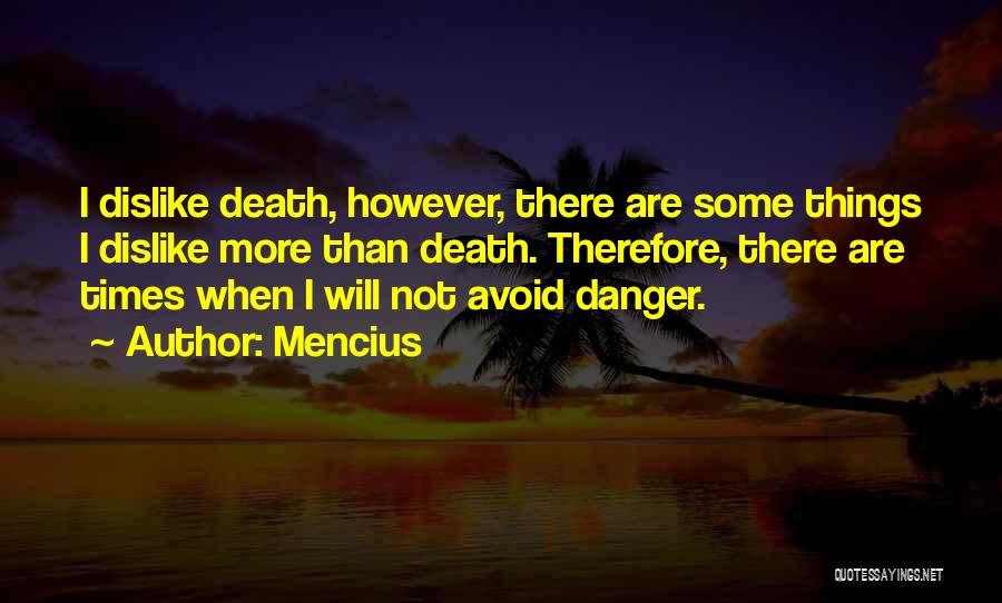 Mencius Quotes: I Dislike Death, However, There Are Some Things I Dislike More Than Death. Therefore, There Are Times When I Will