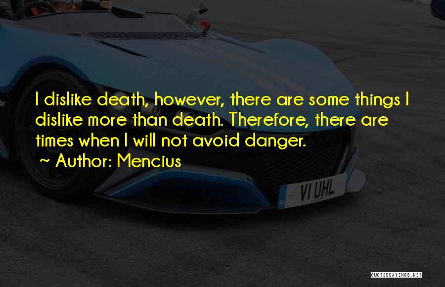 Mencius Quotes: I Dislike Death, However, There Are Some Things I Dislike More Than Death. Therefore, There Are Times When I Will