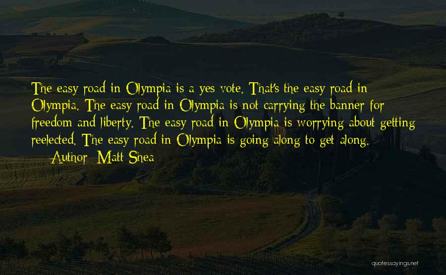 Matt Shea Quotes: The Easy Road In Olympia Is A Yes Vote. That's The Easy Road In Olympia. The Easy Road In Olympia
