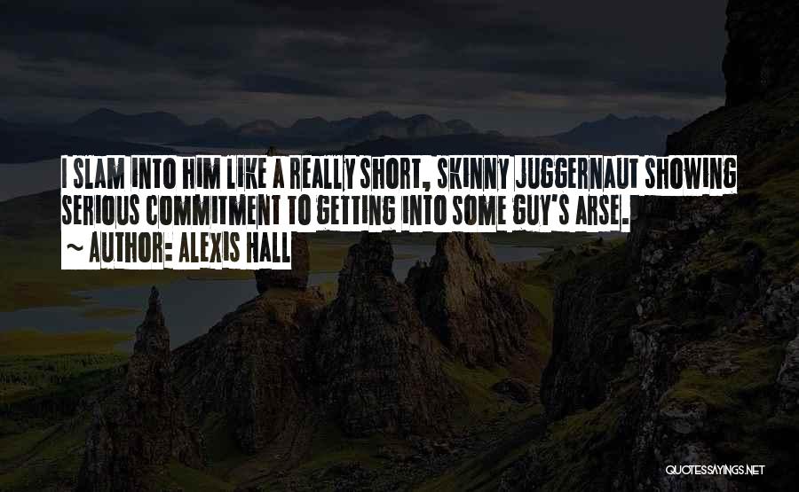 Alexis Hall Quotes: I Slam Into Him Like A Really Short, Skinny Juggernaut Showing Serious Commitment To Getting Into Some Guy's Arse.