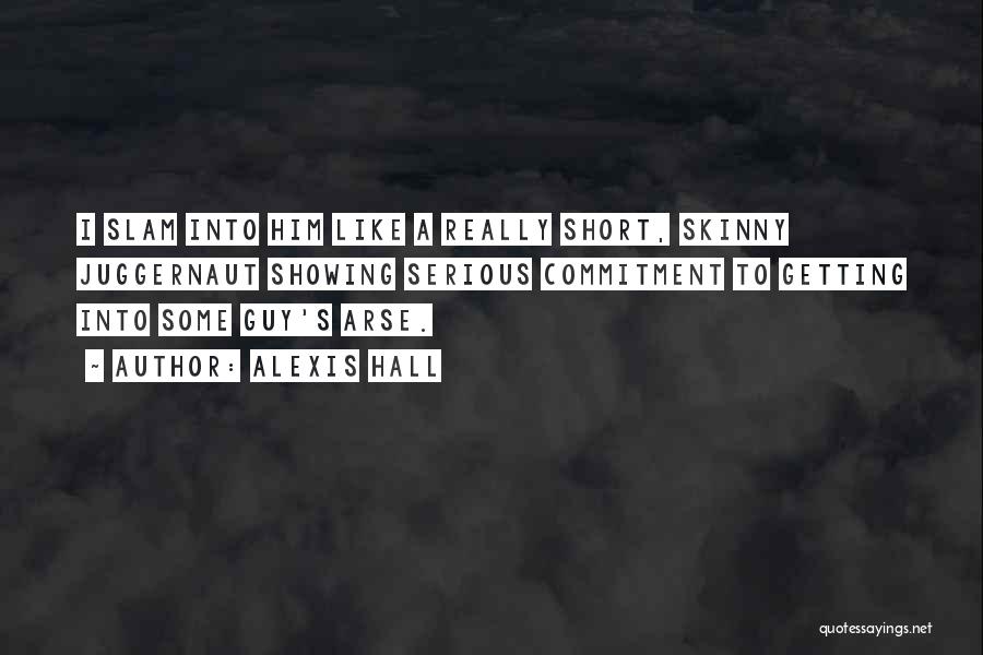 Alexis Hall Quotes: I Slam Into Him Like A Really Short, Skinny Juggernaut Showing Serious Commitment To Getting Into Some Guy's Arse.