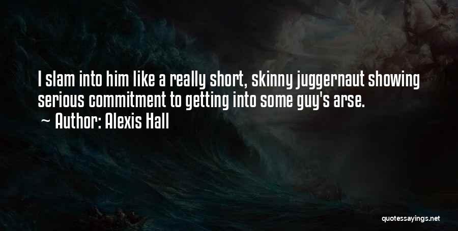 Alexis Hall Quotes: I Slam Into Him Like A Really Short, Skinny Juggernaut Showing Serious Commitment To Getting Into Some Guy's Arse.