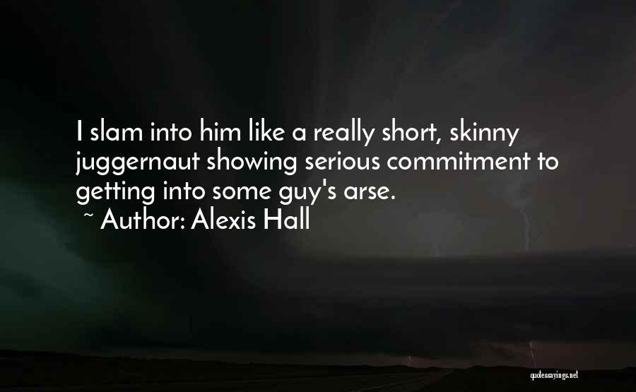 Alexis Hall Quotes: I Slam Into Him Like A Really Short, Skinny Juggernaut Showing Serious Commitment To Getting Into Some Guy's Arse.