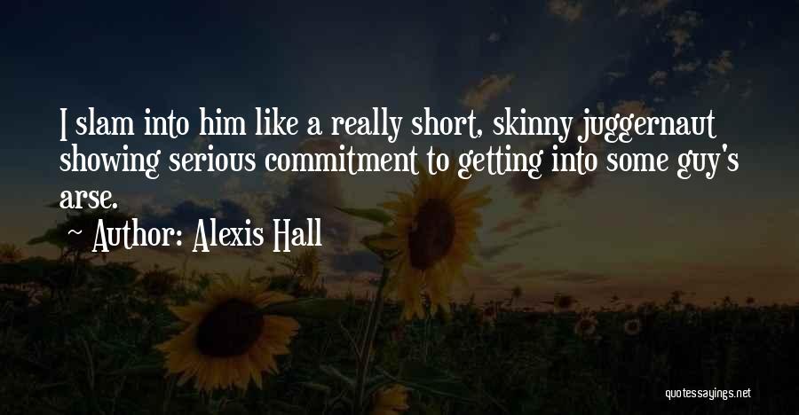 Alexis Hall Quotes: I Slam Into Him Like A Really Short, Skinny Juggernaut Showing Serious Commitment To Getting Into Some Guy's Arse.