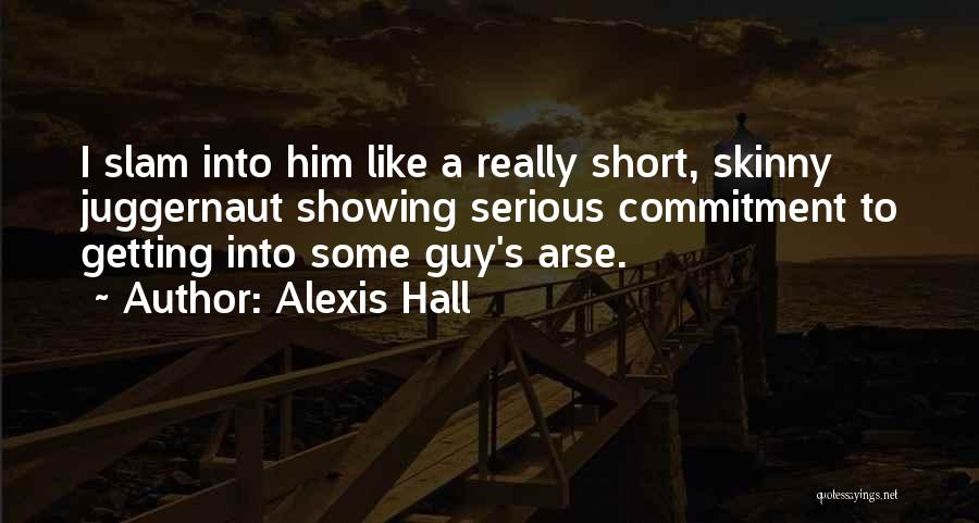 Alexis Hall Quotes: I Slam Into Him Like A Really Short, Skinny Juggernaut Showing Serious Commitment To Getting Into Some Guy's Arse.