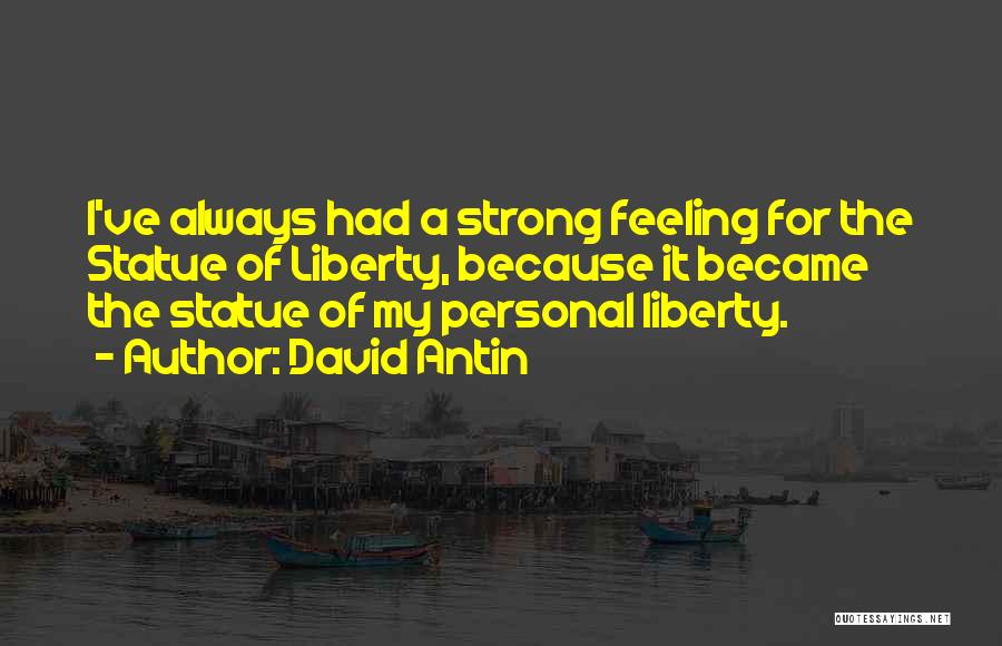 David Antin Quotes: I've Always Had A Strong Feeling For The Statue Of Liberty, Because It Became The Statue Of My Personal Liberty.