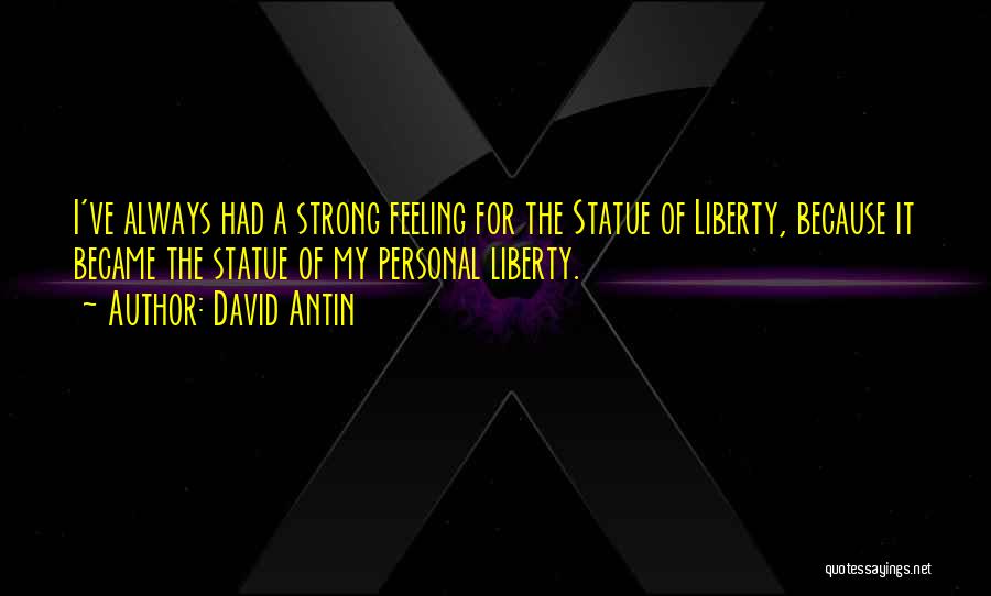 David Antin Quotes: I've Always Had A Strong Feeling For The Statue Of Liberty, Because It Became The Statue Of My Personal Liberty.