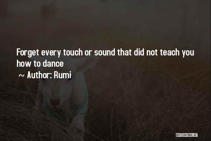 Rumi Quotes: Forget Every Touch Or Sound That Did Not Teach You How To Dance