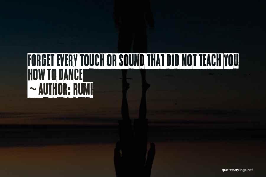 Rumi Quotes: Forget Every Touch Or Sound That Did Not Teach You How To Dance