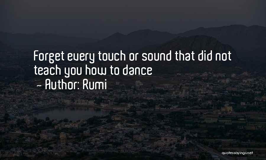 Rumi Quotes: Forget Every Touch Or Sound That Did Not Teach You How To Dance