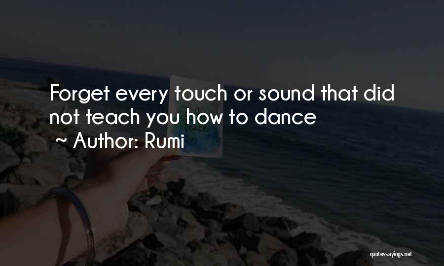 Rumi Quotes: Forget Every Touch Or Sound That Did Not Teach You How To Dance