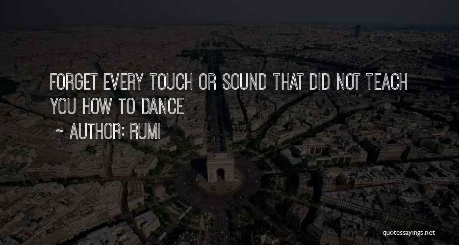 Rumi Quotes: Forget Every Touch Or Sound That Did Not Teach You How To Dance
