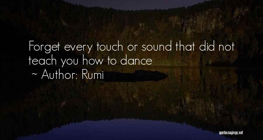 Rumi Quotes: Forget Every Touch Or Sound That Did Not Teach You How To Dance
