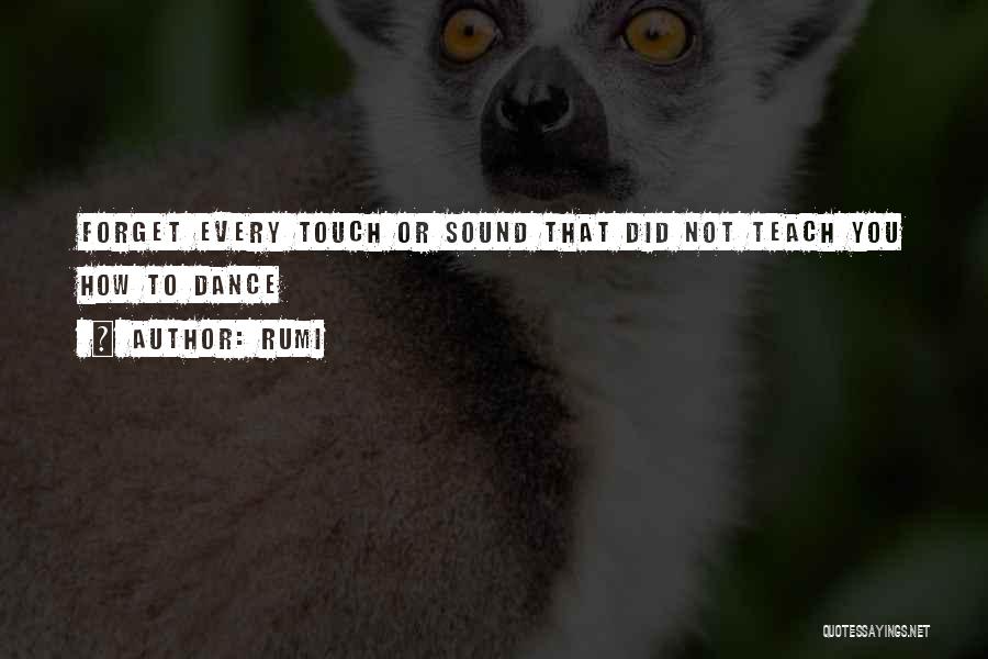 Rumi Quotes: Forget Every Touch Or Sound That Did Not Teach You How To Dance