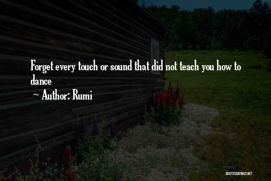 Rumi Quotes: Forget Every Touch Or Sound That Did Not Teach You How To Dance