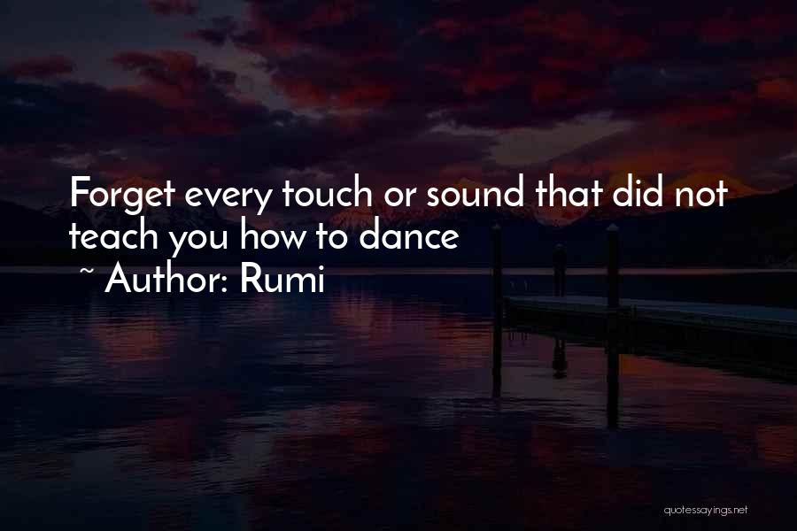 Rumi Quotes: Forget Every Touch Or Sound That Did Not Teach You How To Dance