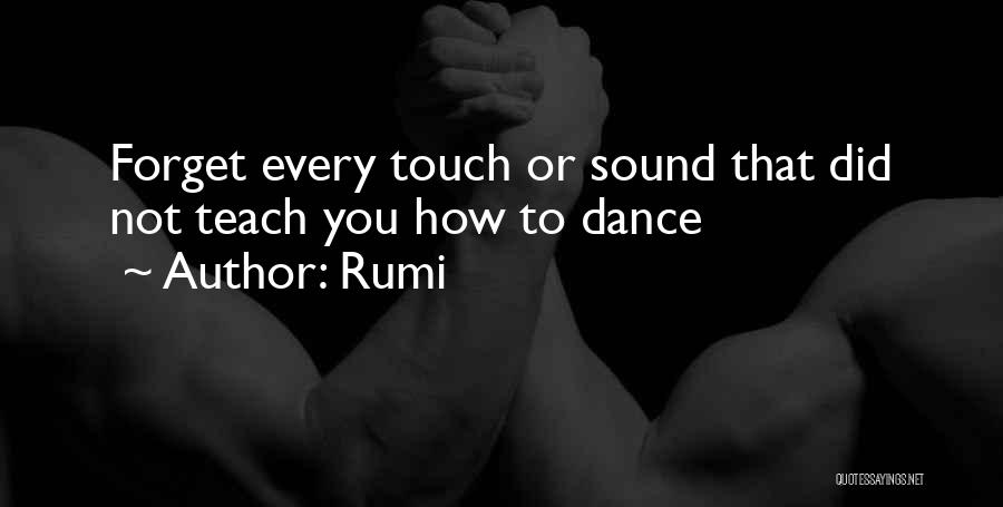 Rumi Quotes: Forget Every Touch Or Sound That Did Not Teach You How To Dance