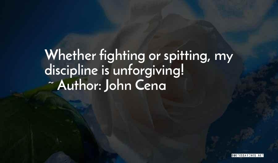 John Cena Quotes: Whether Fighting Or Spitting, My Discipline Is Unforgiving!
