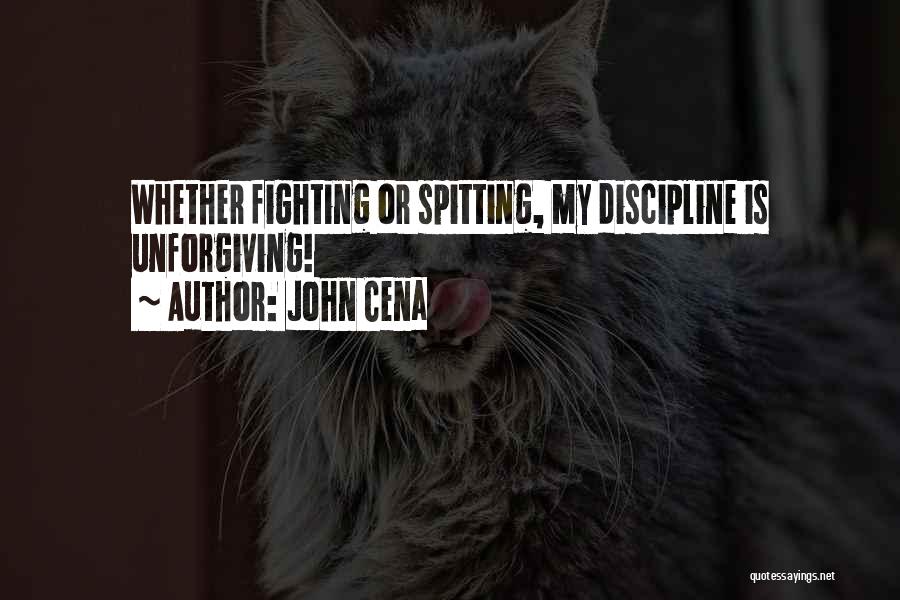 John Cena Quotes: Whether Fighting Or Spitting, My Discipline Is Unforgiving!