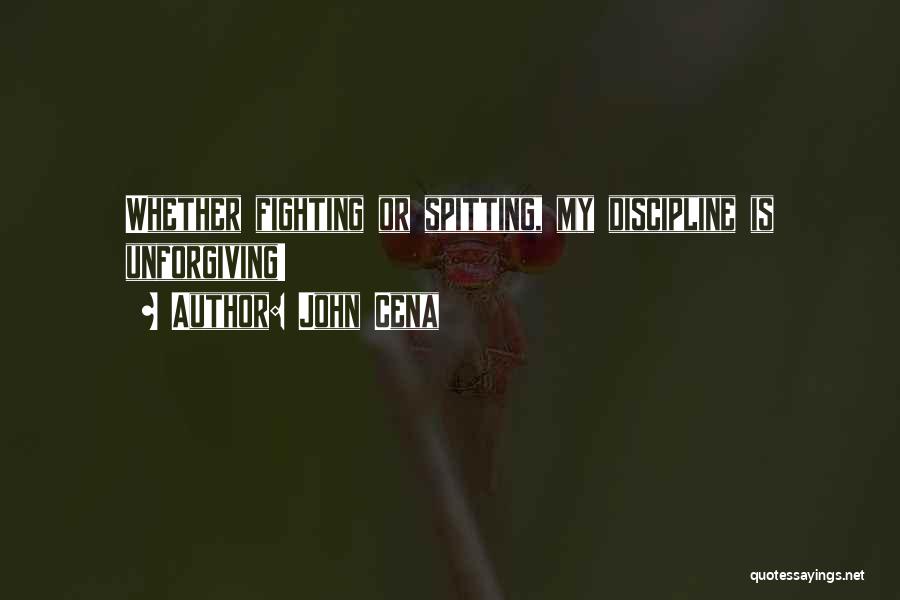 John Cena Quotes: Whether Fighting Or Spitting, My Discipline Is Unforgiving!