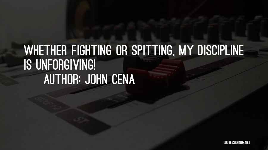 John Cena Quotes: Whether Fighting Or Spitting, My Discipline Is Unforgiving!