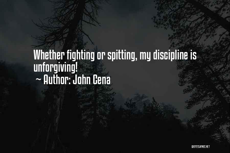 John Cena Quotes: Whether Fighting Or Spitting, My Discipline Is Unforgiving!